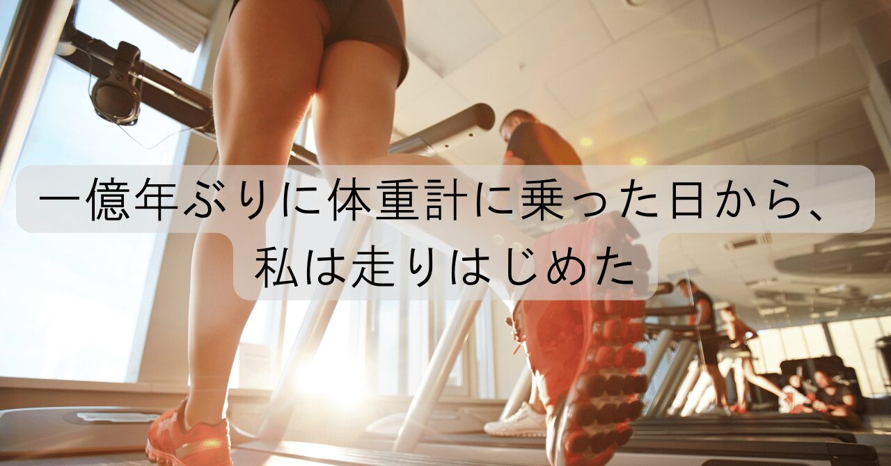 一億年ぶりに体重計に乗った日から、私は走りはじめた