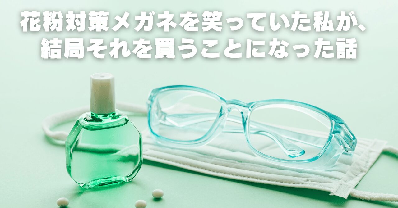 花粉対策メガネを笑っていた私が、結局それを買うことになった話